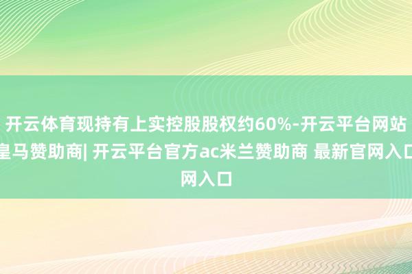开云体育现持有上实控股股权约60%-开云平台网站皇马赞助商| 开云平台官方ac米兰赞助商 最新官网入口