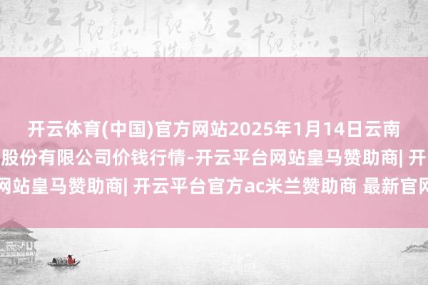 开云体育(中国)官方网站2025年1月14日云南昆明呈贡龙城农居品场所股份有限公司价钱行情-开云平台网站皇马赞助商| 开云平台官方ac米兰赞助商 最新官网入口