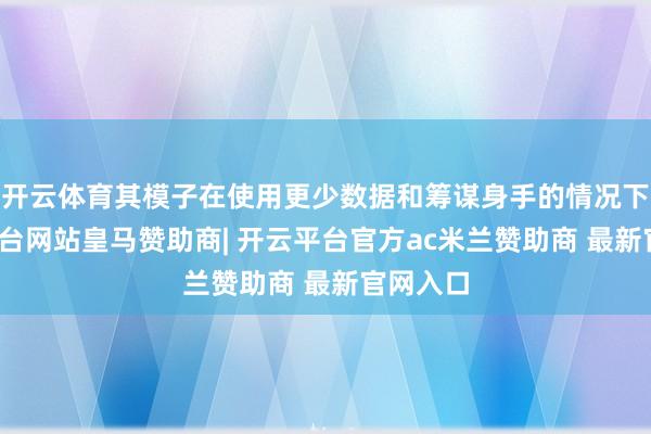 开云体育其模子在使用更少数据和筹谋身手的情况下-开云平台网站皇马赞助商| 开云平台官方ac米兰赞助商 最新官网入口