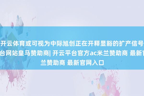 开云体育或可视为中际旭创正在开释显豁的扩产信号-开云平台网站皇马赞助商| 开云平台官方ac米兰赞助商 最新官网入口