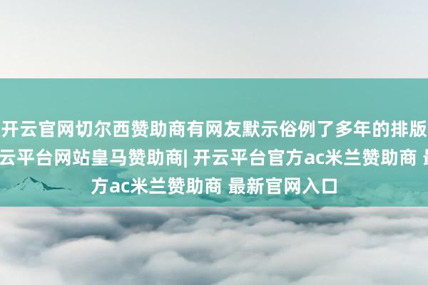 开云官网切尔西赞助商有网友默示俗例了多年的排版倏得改变-开云平台网站皇马赞助商| 开云平台官方ac米兰赞助商 最新官网入口