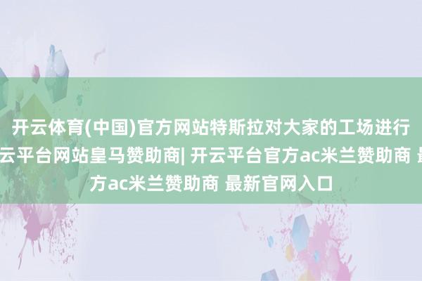 开云体育(中国)官方网站特斯拉对大家的工场进行重新调养-开云平台网站皇马赞助商| 开云平台官方ac米兰赞助商 最新官网入口