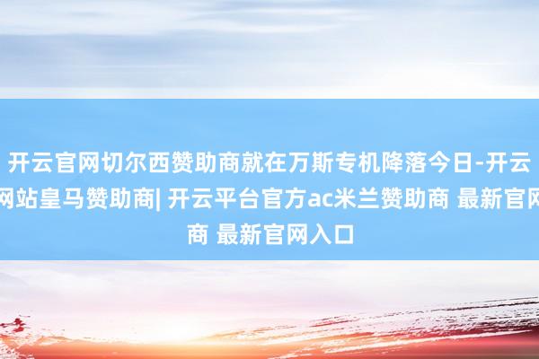 开云官网切尔西赞助商就在万斯专机降落今日-开云平台网站皇马赞助商| 开云平台官方ac米兰赞助商 最新官网入口