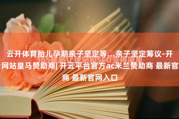 云开体育胎儿孕期亲子坚定等...亲子坚定筹议-开云平台网站皇马赞助商| 开云平台官方ac米兰赞助商 最新官网入口