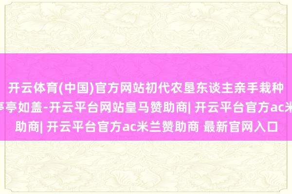 开云体育(中国)官方网站初代农垦东谈主亲手栽种的法桐、银杏树早已亭亭如盖-开云平台网站皇马赞助商| 开云平台官方ac米兰赞助商 最新官网入口