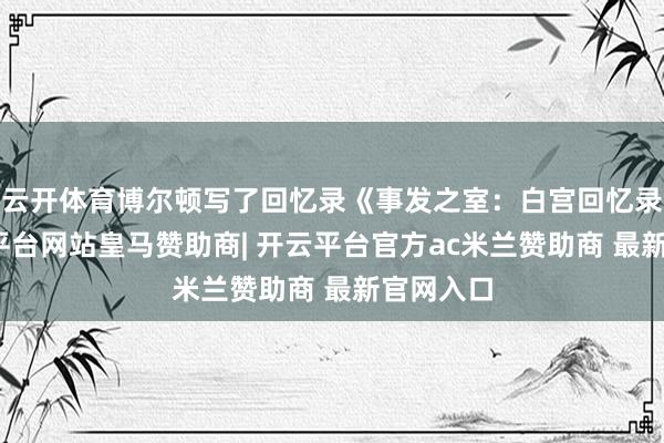 云开体育博尔顿写了回忆录《事发之室：白宫回忆录》-开云平台网站皇马赞助商| 开云平台官方ac米兰赞助商 最新官网入口