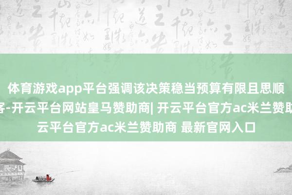 体育游戏app平台强调该决策稳当预算有限且思顺道游览中山的游客-开云平台网站皇马赞助商| 开云平台官方ac米兰赞助商 最新官网入口