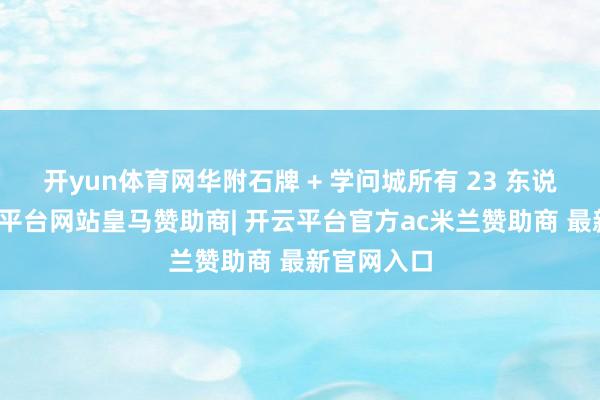 开yun体育网华附石牌 + 学问城所有 23 东说念主-开云平台网站皇马赞助商| 开云平台官方ac米兰赞助商 最新官网入口