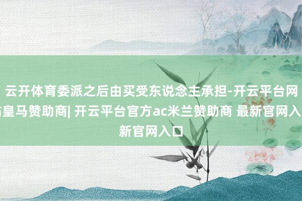 云开体育委派之后由买受东说念主承担-开云平台网站皇马赞助商| 开云平台官方ac米兰赞助商 最新官网入口