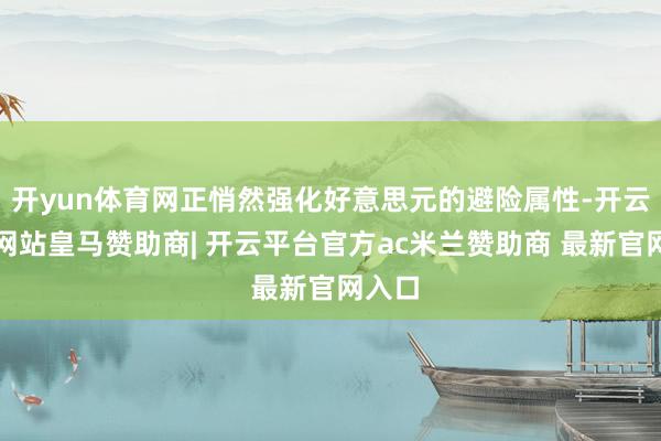 开yun体育网正悄然强化好意思元的避险属性-开云平台网站皇马赞助商| 开云平台官方ac米兰赞助商 最新官网入口