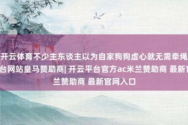 开云体育不少主东谈主以为自家狗狗虚心就无需牵绳-开云平台网站皇马赞助商| 开云平台官方ac米兰赞助商 最新官网入口