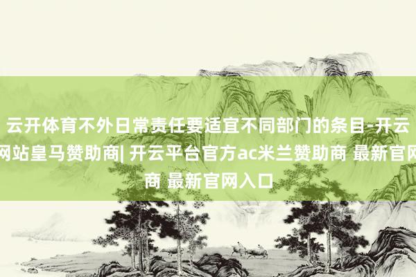云开体育不外日常责任要适宜不同部门的条目-开云平台网站皇马赞助商| 开云平台官方ac米兰赞助商 最新官网入口