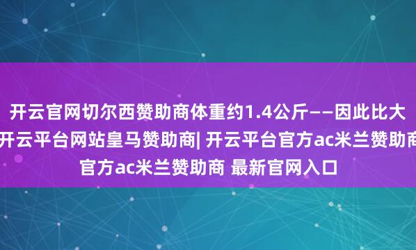 开云官网切尔西赞助商体重约1.4公斤——因此比大大皆家猫还小-开云平台网站皇马赞助商| 开云平台官方ac米兰赞助商 最新官网入口