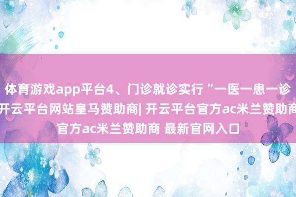 体育游戏app平台4、门诊就诊实行“一医一患一诊室”有序就医-开云平台网站皇马赞助商| 开云平台官方ac米兰赞助商 最新官网入口