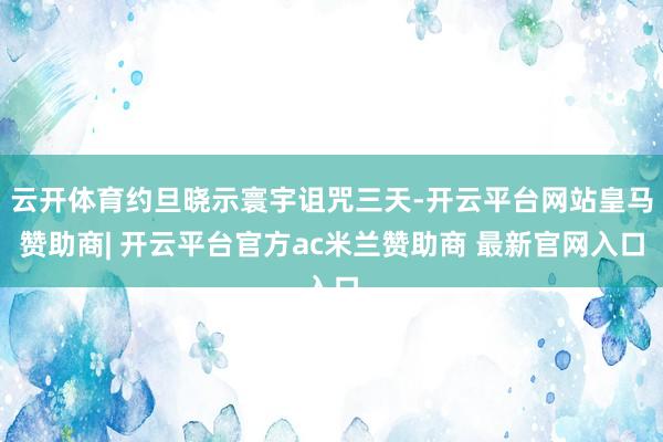 云开体育约旦晓示寰宇诅咒三天-开云平台网站皇马赞助商| 开云平台官方ac米兰赞助商 最新官网入口